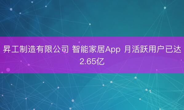 昇工制造有限公司 智能家居App 月活跃用户已达2.65亿