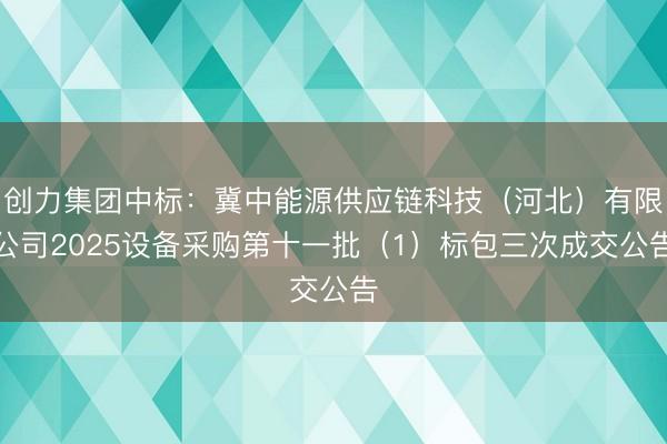 创力集团中标：冀中能源供应链科技（河北）有限公司2025设备采购第十一批（1）标包三次成交公告