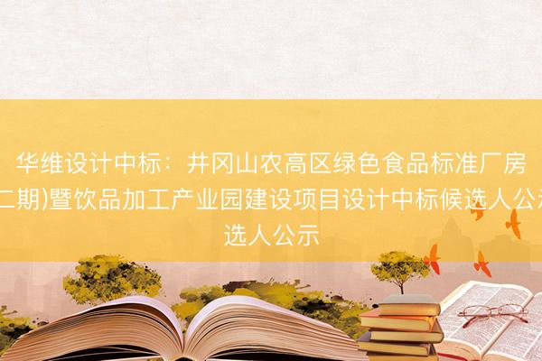 华维设计中标：井冈山农高区绿色食品标准厂房(二期)暨饮品加工产业园建设项目设计中标候选人公示