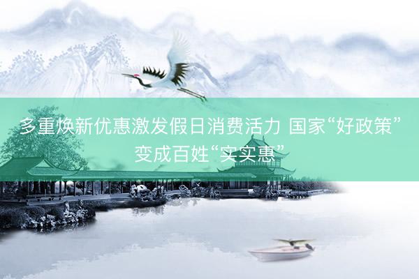 多重焕新优惠激发假日消费活力&amp;#32;国家“好政策”变成百姓“实实惠”