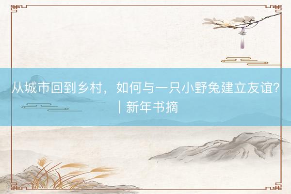 从城市回到乡村，如何与一只小野兔建立友谊？｜新年书摘