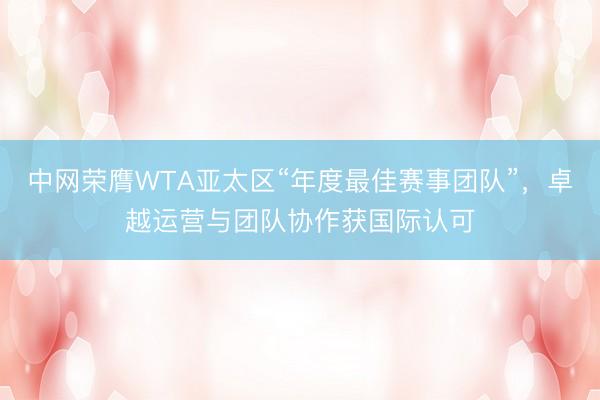 中网荣膺WTA亚太区“年度最佳赛事团队”，卓越运营与团队协作获国际认可