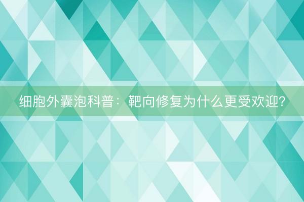 细胞外囊泡科普：靶向修复为什么更受欢迎？