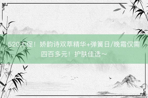 520大促！娇韵诗双萃精华+弹簧日/晚霜仅需四百多元！护肤佳选～