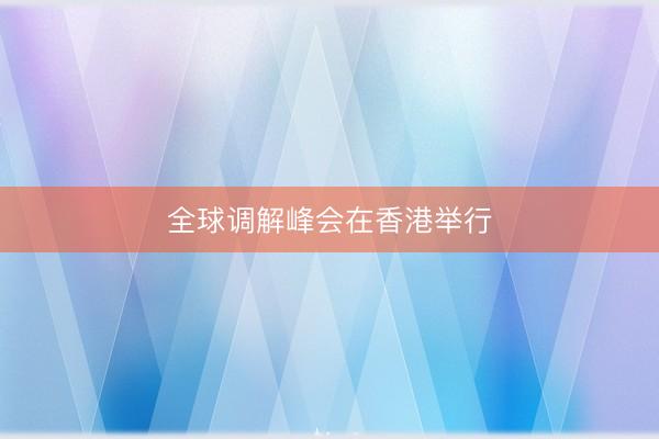全球调解峰会在香港举行