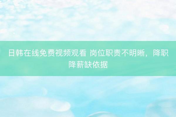 日韩在线免费视频观看 岗位职责不明晰，降职降薪缺依据