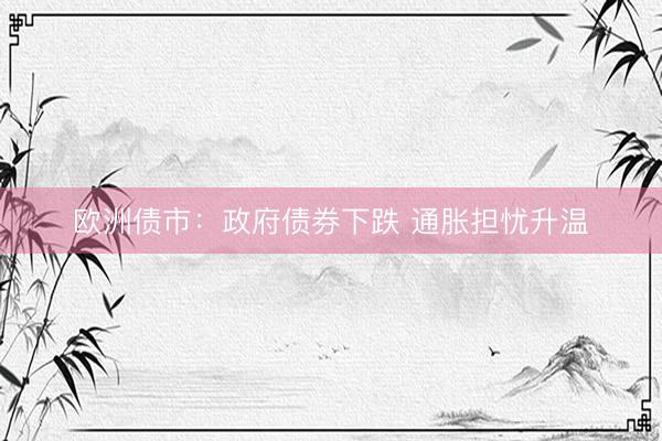 欧洲债市：政府债券下跌 通胀担忧升温