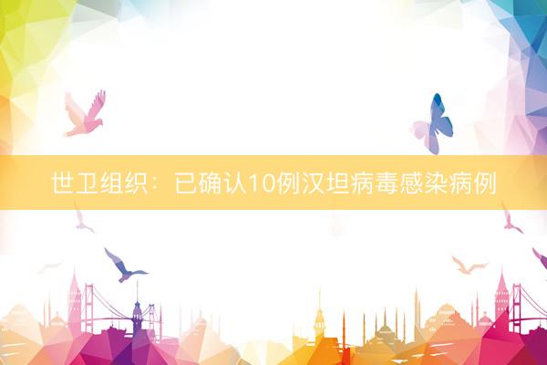 世卫组织：已确认10例汉坦病毒感染病例