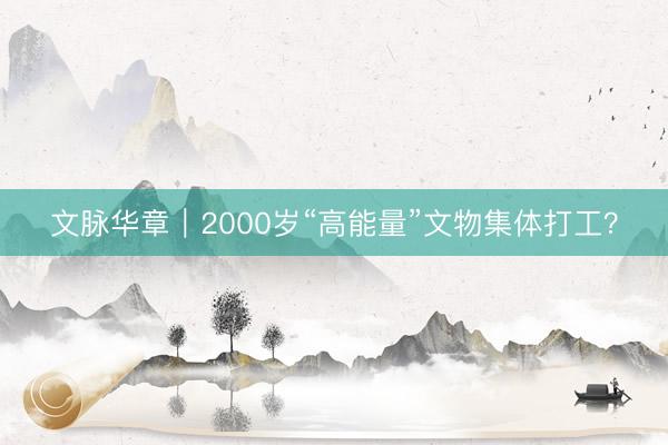 文脉华章｜2000岁“高能量”文物集体打工？