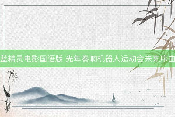 蓝精灵电影国语版 光年奏响机器人运动会未来序曲