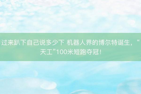 过来趴下自己说多少下 机器人界的博尔特诞生，“天工”100米短跑夺冠！