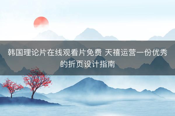 韩国理论片在线观看片免费 天禧运营一份优秀的折页设计指南
