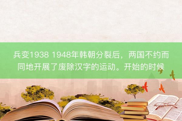 兵变1938 1948年韩朝分裂后，两国不约而同地开展了废除汉字的运动。开始的时候