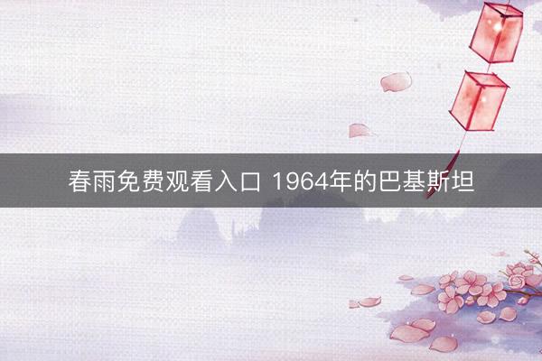 春雨免费观看入口 1964年的巴基斯坦