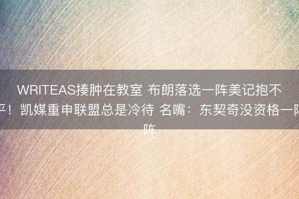 WRITEAS揍肿在教室 布朗落选一阵美记抱不平！凯媒重申联盟总是冷待 名嘴：东契奇没资格一阵