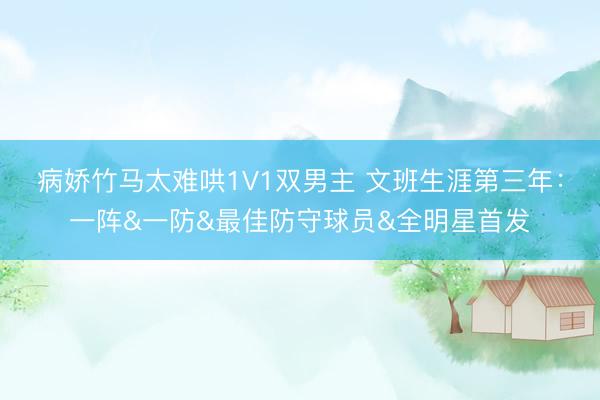 病娇竹马太难哄1V1双男主 文班生涯第三年：一阵&一防&最佳防守球员&全明星首发