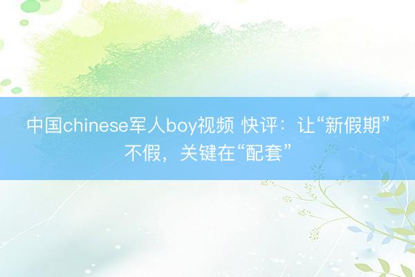 中国chinese军人boy视频 快评：让“新假期”不假，关键在“配套”