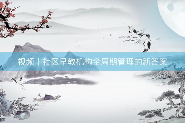 视频丨社区早教机构全周期管理的新答案