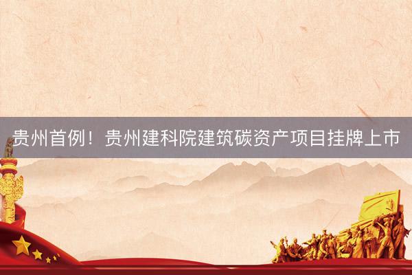 贵州首例！贵州建科院建筑碳资产项目挂牌上市