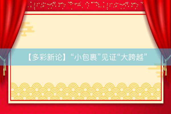 【多彩新论】“小包裹”见证“大跨越”