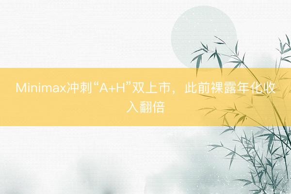 Minimax冲刺“A+H”双上市，此前裸露年化收入翻倍