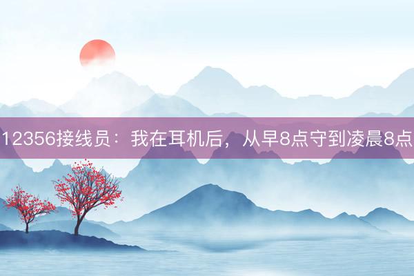 12356接线员：我在耳机后，从早8点守到凌晨8点