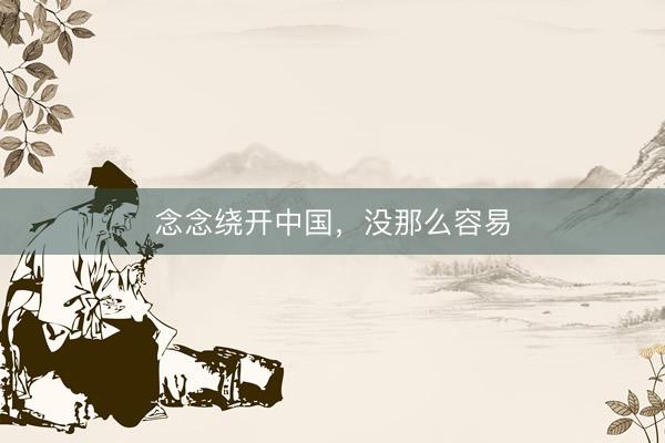 念念绕开中国，没那么容易