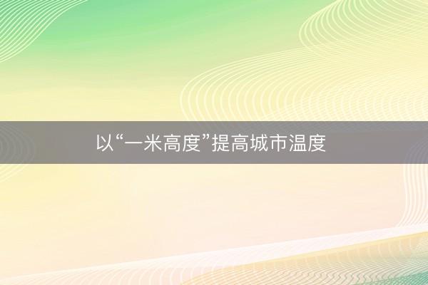 以“一米高度”提高城市温度