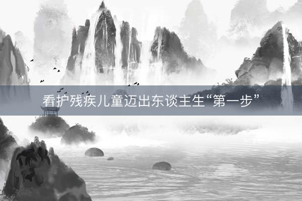 看护残疾儿童迈出东谈主生“第一步”