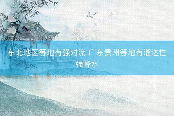 东北地区等地有强对流 广东贵州等地有溜达性强降水