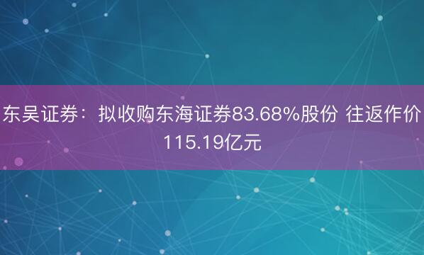 东吴证券：拟收购东海证券83.68%股份 往返作价115.19亿元