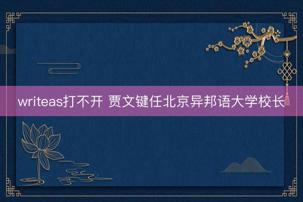 writeas打不开 贾文键任北京异邦语大学校长