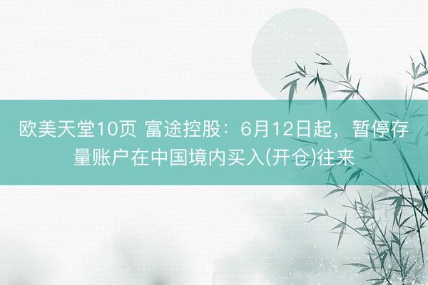 欧美天堂10页 富途控股：6月12日起，暂停存量账户在中国境内买入(开仓)往来