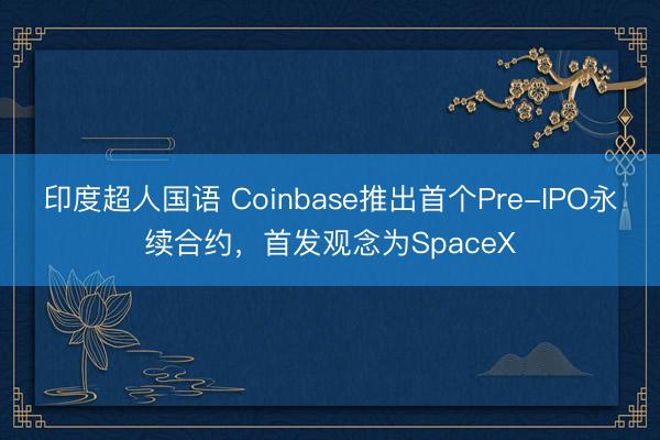 印度超人国语 Coinbase推出首个Pre-IPO永续合约，首发观念为SpaceX