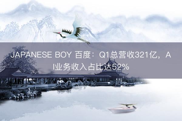 JAPANESE BOY 百度：Q1总营收321亿，AI业务收入占比达52%