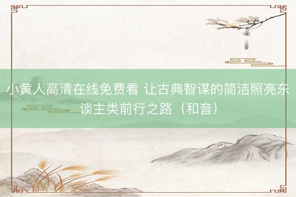 小黄人高清在线免费看 让古典智谋的简洁照亮东谈主类前行之路（和音）