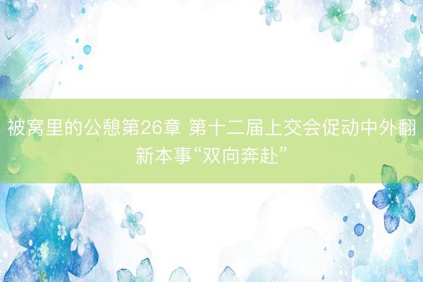 被窝里的公憩第26章 第十二届上交会促动中外翻新本事“双向奔赴”