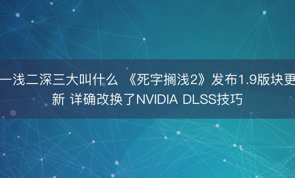 一浅二深三大叫什么 《死字搁浅2》发布1.9版块更新 详确改换了NVIDIA DLSS技巧