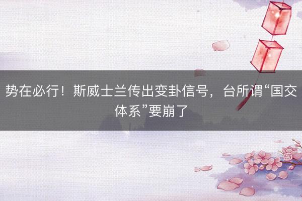 势在必行！斯威士兰传出变卦信号，台所谓“国交体系”要崩了