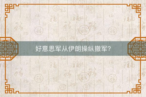 好意思军从伊朗操纵撤军?