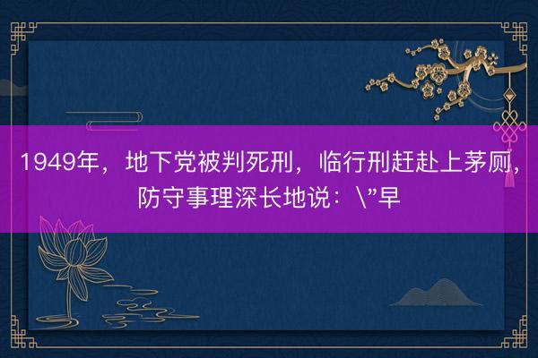1949年，地下党被判死刑，临行刑赶赴上茅厕，防守事理深长地说：