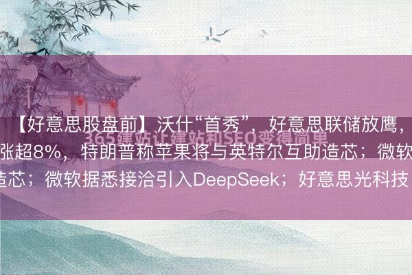 【好意思股盘前】沃什“首秀”，好意思联储放鹰，三大期指皆涨；英特尔涨超8%，特朗普称苹果将与英特尔互助造芯；微软据悉接洽引入DeepSeek；好意思光科技、迈威尔科...