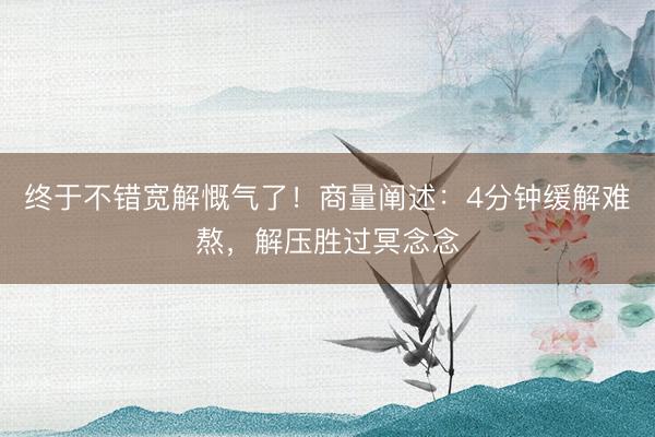 终于不错宽解慨气了！商量阐述：4分钟缓解难熬，解压胜过冥念念