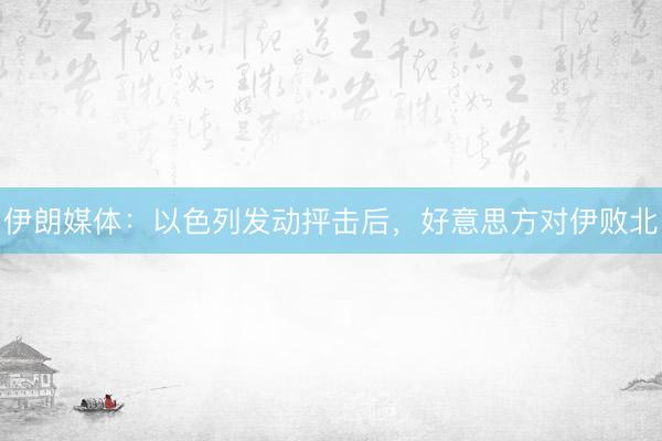 伊朗媒体：以色列发动抨击后，好意思方对伊败北
