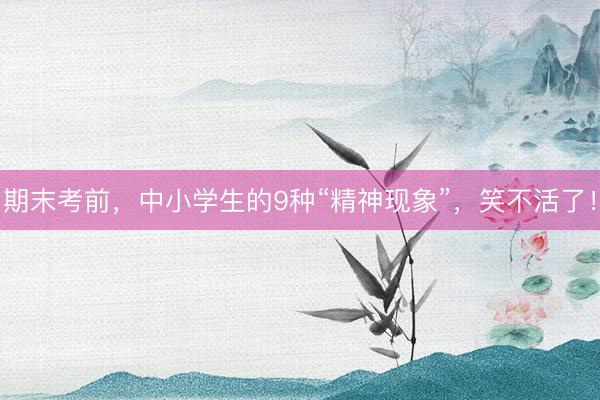 期末考前，中小学生的9种“精神现象”，笑不活了！