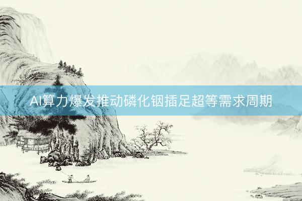 AI算力爆发推动磷化铟插足超等需求周期