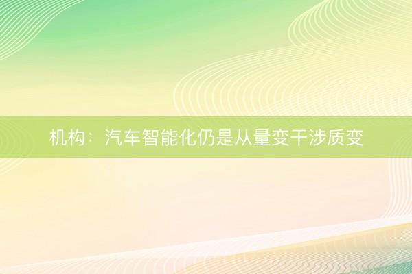 机构：汽车智能化仍是从量变干涉质变