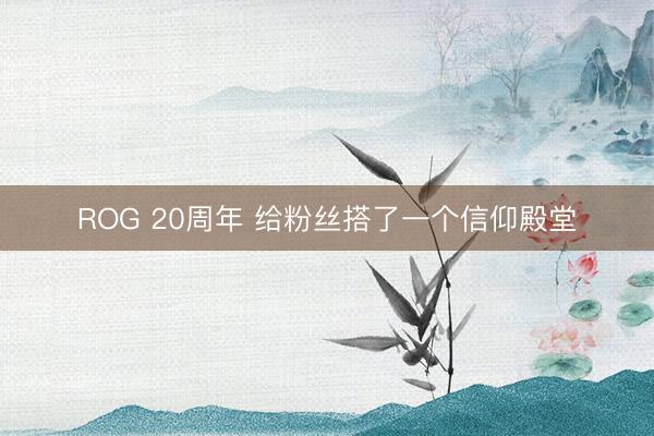 ROG 20周年 给粉丝搭了一个信仰殿堂