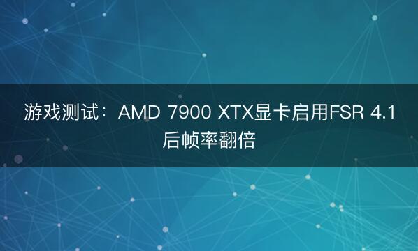 游戏测试：AMD 7900 XTX显卡启用FSR 4.1后帧率翻倍